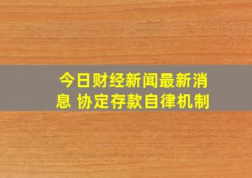 今日财经新闻最新消息 协定存款自律机制